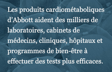 Abbott cardiometabolic products help thousands of physician offices, clinics, hospitals, and wellness programs perform testing more efficiently.