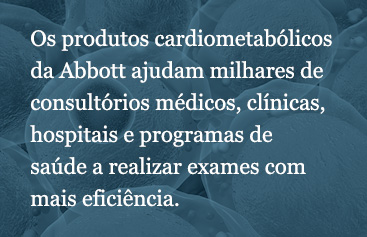Abbott cardiometabolic products help thousands of physician offices, clinics, hospitals, and wellness programs perform testing more efficiently.